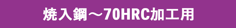 焼入鋼～70HRC加工用